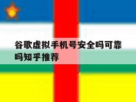 包含谷歌虚拟手机号安全吗可靠吗知乎推荐的词条