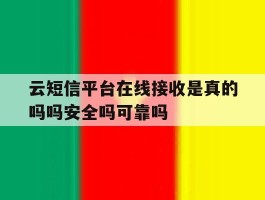 云短信平台在线接收是真的吗吗安全吗可靠吗的简单介绍