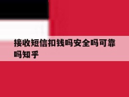 接收短信扣钱吗安全吗可靠吗知乎